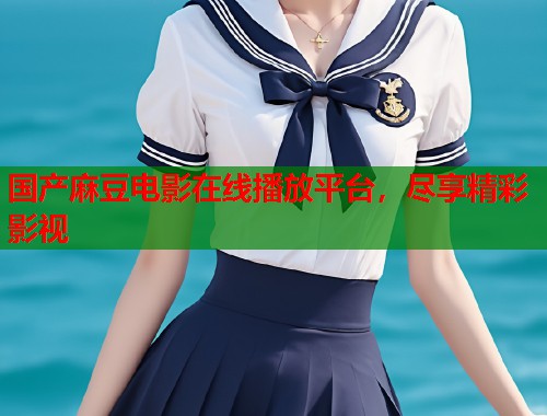 国产麻豆电影在线播放平台，尽享精彩影视  第1张