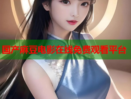 国产麻豆电影在线免费观看平台  第1张