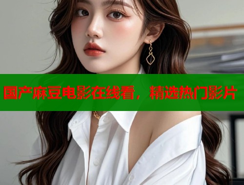 国产麻豆电影在线看，精选热门影片  第2张
