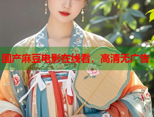 国产麻豆电影在线看，高清无广告  第1张