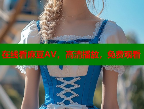 在线看麻豆AV，高清播放，免费观看  第1张