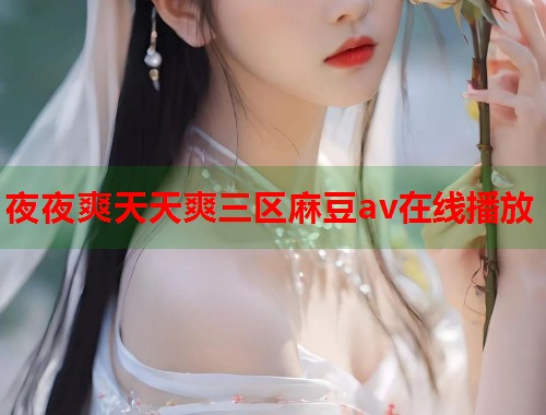 夜夜爽天天爽三区麻豆av在线播放  第1张