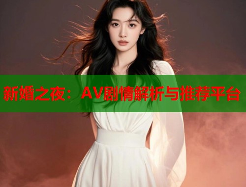 新婚之夜：AV剧情解析与推荐平台  第1张