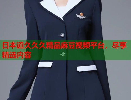 日本道久久久精品麻豆视频平台，尽享精选内容  第2张