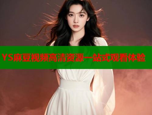 YS麻豆视频高清资源一站式观看体验  第1张