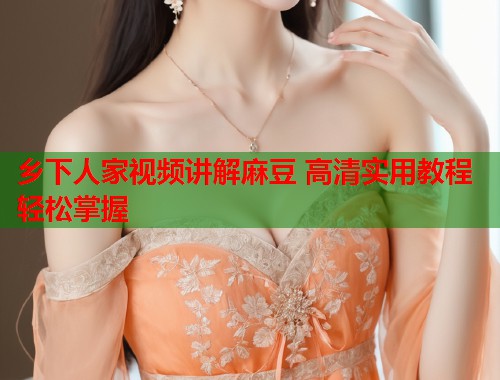 乡下人家视频讲解麻豆 高清实用教程轻松掌握  第1张