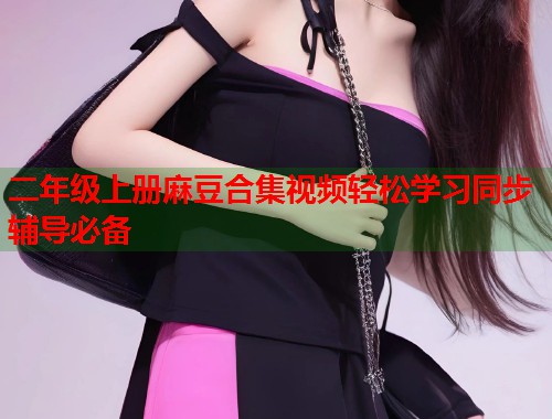 二年级上册麻豆合集视频轻松学习同步辅导必备  第1张