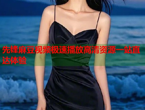先锋麻豆视频极速播放高清资源一站直达体验  第1张