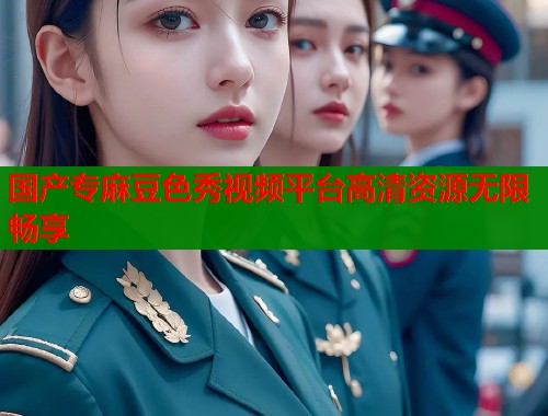 国产专麻豆色秀视频平台高清资源无限畅享  第2张
