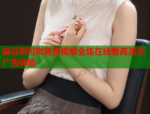 麻豆玥可岚免费视频全集在线看高清无广告体验  第1张
